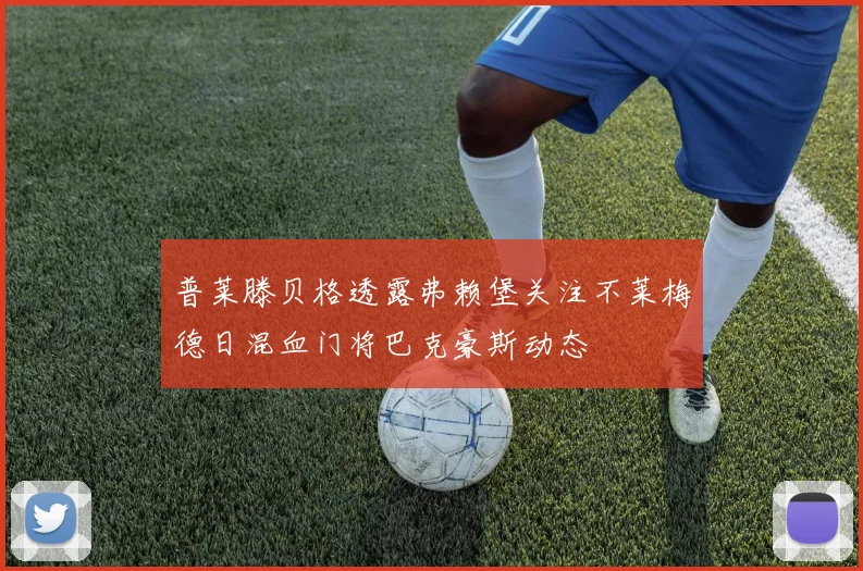 普莱滕贝格透露弗赖堡关注不莱梅德日混血门将巴克豪斯动态