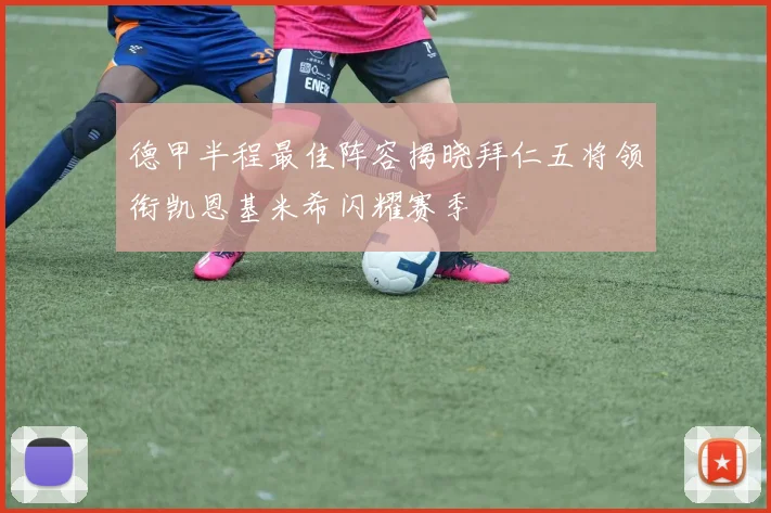 德甲半程最佳阵容揭晓拜仁五将领衔凯恩基米希闪耀赛季